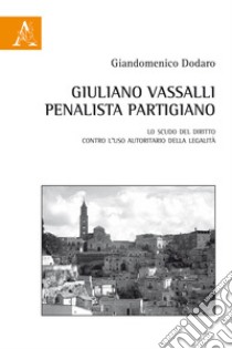 Giuliano Vassalli penalista partigiano. Lo scudo del diritto contro l'uso autoritario della legalità libro di Dodaro Giandomenico