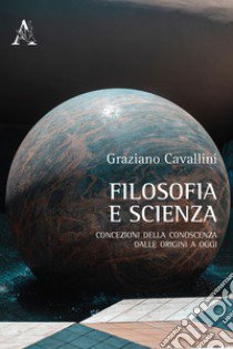 Filosofia e scienza. Concezioni della conoscenza dalle origini a oggi libro di Cavallini Graziano