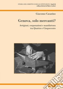 Genova, solo mercanti?. Artigiani, corporazioni e manifattura tra Quattro e Cinquecento libro di Casarino Giacomo