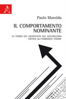 Il comportamento nominante. La teoria del significato dal naturalismo critico all'embodied theory libro di Marolda Paolo