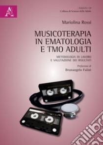 Musicoterapia in ematologia e TMO adulti. Metodologia di lavoro e valutazione dei risultati libro di Rossi Mariolina