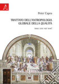 Trattato dell'antropologia globale e della qualità. Make love not war! libro di Capra Peter