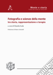 Fotografia e scienze della mente tra storia, rappresentazione e terapia libro di Scala D. (cur.)