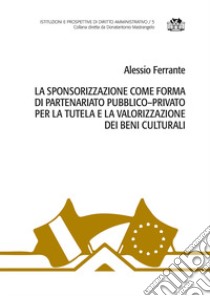 La sponsorizzazione come forma di partenariato pubblico-privato per la tutela e la valorizzazione dei beni culturali libro di Ferrante Alessio