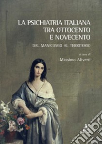 La psichiatria italiana tra Ottocento e Novecento. Dal manicomio al territorio libro di Aliverti M. (cur.)