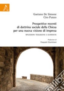 Prospettive recenti di dottrina sociale della chiesa per una nuova visione di impresa. Riflessioni teologiche e giuridiche libro di De Simone Gaetano; Punzo Ciro