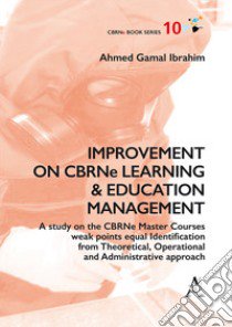 Improvement on CBRNe Learning & Education Management. A study on the CBRNe Master Courses weak points equal Identification from Theoretical, Operational and Administ libro di Ahmed Gamal Ibrahim