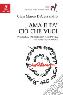 Ama e fa' ciò che vuoi. Pedagogia, metodologia e didattica in Agostino d'Ippona libro di D'Alessandro Gian Marco