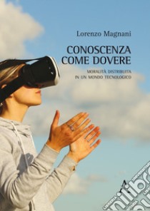 Conoscenza come dovere. Moralità distribuita in un mondo tecnologico libro di Magnani Lorenzo