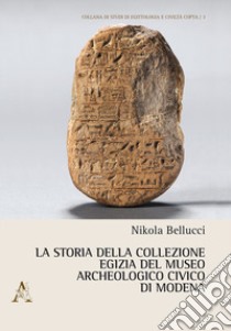 La storia della collezione egizia del Museo Archeologico Civico di Modena libro di Bellucci Nikola