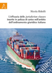 L'efficacia delle jurisdiction clauses inserite in polizza di carico nell'ambito dell'ordinamento giuridico italiano libro di Ridolfi Nicola
