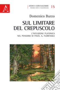 Sul limitare del crepuscolo. L'intuizione platonica nel pensiero di Pavel A. Florenskij libro di Burzo Domenico