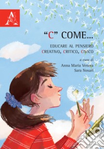 «C» come... Educare al pensiero creativo, critico, civico libro di Nosari S. (cur.); Venera A. M. (cur.)