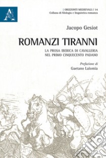 Romanzi tiranni. La prosa iberica di cavalleria nel primo Cinquecento padano libro di Gesiot Jacopo