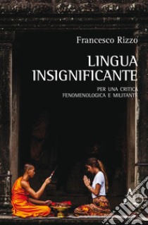 Lingua insignificante. Per una critica fenomenologica e militante libro di Rizzo Francesco