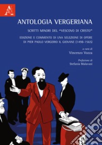 Antologia Vergeriana. Scritti minori del «Vescovo di Cristo». Edizione e commento di una selezione di opere di Pier Paolo Vergerio il giovane (1498-1565) libro di Vozza V. (cur.)