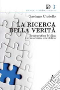 La ricerca della verità. Ermeneutica biblica e conoscenza scientifica libro di Castello Gaetano