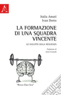 La formazione di una squadra vincente. Lo sviluppo della resilienza libro di Amati Italia; Dotto Ivan