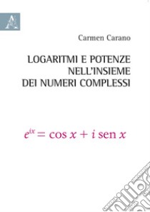 Logaritmi e potenze nell'insieme dei numeri complessi libro di Carano Carmen