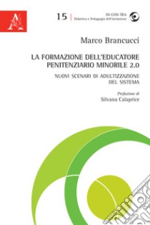 La formazione dell'educatore penitenziario minorile 2.0. Nuovi scenari di adultizzazione del sistema libro di Brancucci Marco