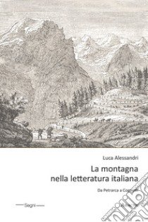 La montagna nella letteratura italiana. Da Petrarca a Cognetti libro di Alessandri Luca