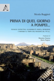 Prima di quel giorno a Pompei... Tecniche costruttive, vulnerabilità sismica, riparazioni e rinforzi al tempo dell'eruzione del 79 d.C. libro di Ruggieri Nicola