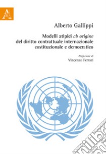 Modelli atipici «ab origine» del diritto contrattuale internazionale, costituzionale e democratico libro di Gallippi Alberto