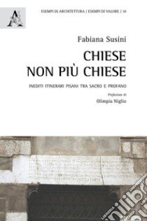 Chiese non più chiese. Inediti itinerari pisani tra sacro e profano libro di Susini Fabiana