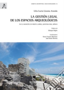 La gestión legal de los espacios arqueológicos. En el municipio de Benito Juarez, Quintana Roo, Mexico libro di Lizama Aranda Lilia Lucia; Martinez O. F. (cur.); Herrera J. I. (cur.)