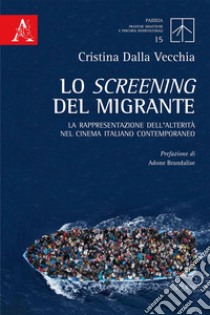 Lo screening del migrante. La rappresentazione dell'alterità nel cinema italiano contemporaneo libro di Dalla Vecchia Cristina