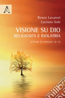 La visione su Dio: religiosità e idolatria. Lettura di Sapienza 10-15 libro di Sole Luciano; Lavatori Renzo