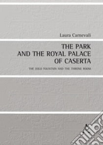 The park and the Royal Palace of Caserta. The Eolo Fountain and throne room libro di Carnevali Laura