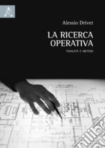 La ricerca operativa. Finalità e metodi libro di Drivet Alessio