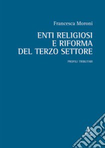 Enti religiosi e riforma del terzo settore. Profili tributari libro di Moroni Francesca