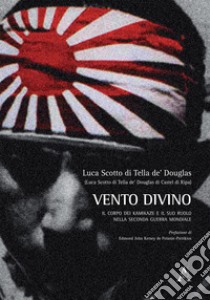 Vento divino. Il corpo dei kamikaze e il suo ruolo nella seconda guerra mondiale libro di Scotto di Tella de' Douglas Luca