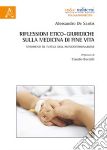 Riflessioni etico-giuridiche sulla medicina di fine vita. Strumenti di tutela dell'autodeterminazione libro di De Santis Alessandro