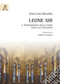 Leone XIII. Il rinnovamento della Chiesa nelle sue encicliche libro di Bacchio Gian Luca