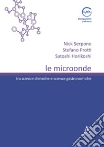Le microonde. Tra scienze chimiche e scienze gastronomiche libro di Horikoshi Satoshi; Protti Stefano; Serpone Nick