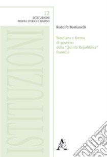 Struttura e forma di governo della «Quinta Repubblica» francese libro di Bastianelli Rodolfo