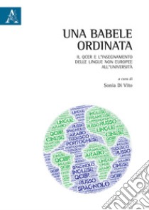 Una Babele ordinata. Il QCER e l'insegnamento delle lingue non europee all'università libro di Di Vito Sonia