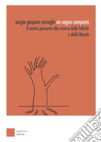 Un sogno compiuto. Il nostro percorso alla ricerca della felicità e della libertà libro di Asnaghi Sergio Gaspare