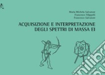 Acquisizione e interpretazione degli spettri di massa EI libro di Filippelli Francesco; Salvatore Francesco; Salvatore Maria Michela