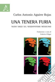 Una tenera furia. Nuovi saggi sul Neozapatismo messicano libro di Aguirre Rojas Carlos Antonio; Filippi F. (cur.)