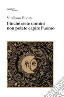 Finché siete uomini non potete capire l'uomo libro di Bilotta Vitaliano