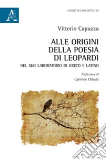 Alle origini della poesia di Leopardi nel suo laboratorio di greco e latino libro di Capuzza Vittorio