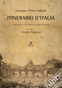 Itinerario d'Italia. Viaggi per le città italiane nel primo Ottocento libro di Vallardi Giuseppe; Vallardi Pietro; Tognozzi C. (cur.)