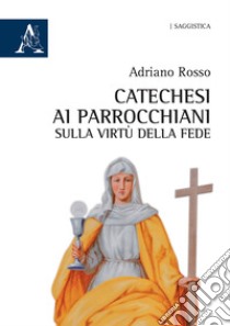 Catechesi ai parrocchiani sulla virtù della fede libro di Rosso Adriano