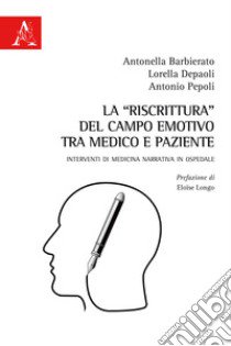 La «riscrittura» del campo emotivo tra medico e paziente. Interventi di medicina narrativa in ospedale libro di Barbierato Antonella; Depaoli Lorella; Pepoli Antonio