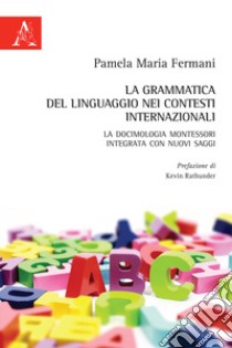 La grammatica del linguaggio nei contesti internazionali. La docimologia Montessori integrata con nuovi saggi libro di Fermani Pamela Maria