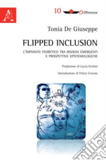 Flipped inclusion. L'impianto teoretico tra bisogni emergenti e prospettive epistemologiche libro di De Giuseppe Tonia